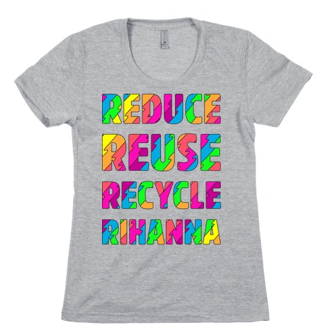 Reduce Reuse Recycle Rihanna Womens T-Shirt