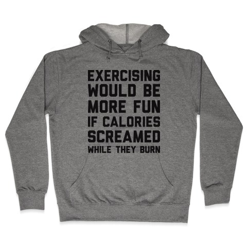 Exercising Would Be More Fun If Calories Screamed While They Burn Hooded Sweatshirt