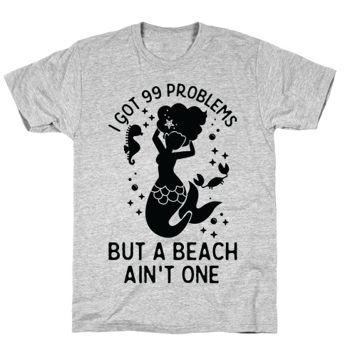 I Got 99 Problems But a Beach Ain't One T-Shirt