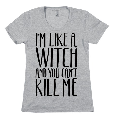 I'm Like A Witch and You Can't Kill Me Womens T-Shirt