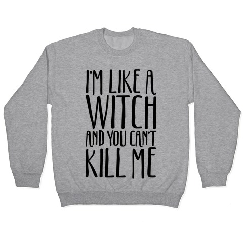 I'm Like A Witch and You Can't Kill Me Pullover