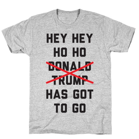 Hey Hey Ho Ho Donald Trump Has Got To Go T-Shirt