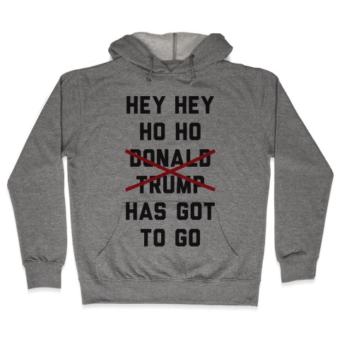 Hey Hey Ho Ho Donald Trump Has Got To Go Hooded Sweatshirt