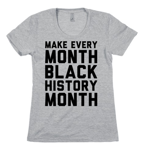 Make Every Month Black History Month Womens T-Shirt