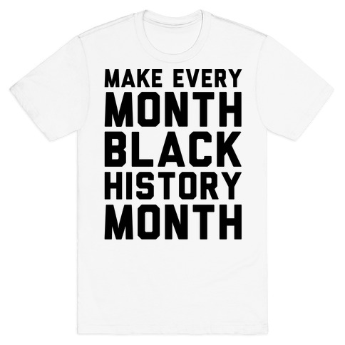 Make Every Month Black History Month T-Shirt