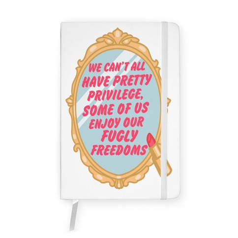 We Can't All have Pretty Privilege, Some Of Us Enjoy Our Fugly Freedoms Notebook