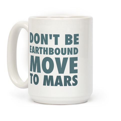Don't Be Earthbound, Move To Mars Coffee Mug
