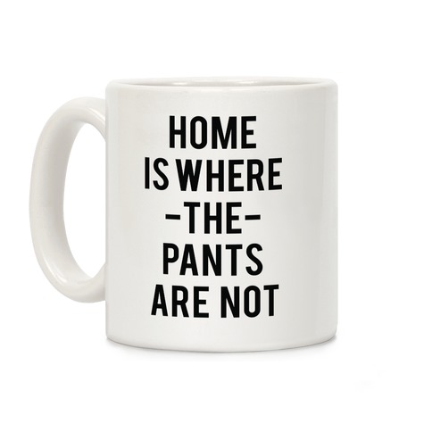 Home is Where the Pants are Not Coffee Mug
