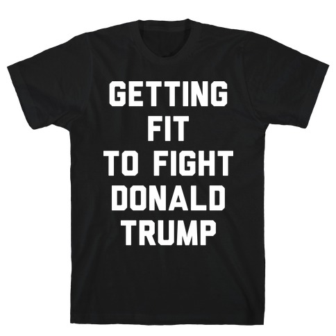 Getting Fit To Fight Donald Trump T-Shirt