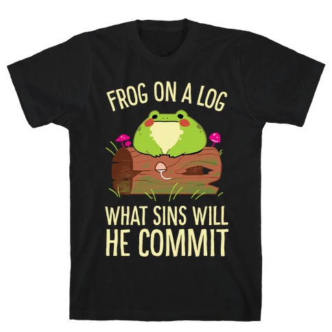 Frog On A Log, What Sins Will He Commit T-Shirt