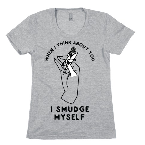 When I Think About You I Smudge Myself Womens T-Shirt