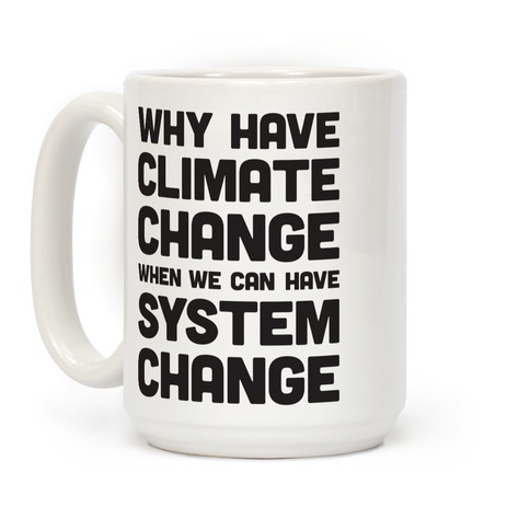 https://images.lookhuman.com/render/standard/LAUUAVho8vZvtFuwZEmDnbl5O3cDHw1w/mug15oz-whi-one_size-t-why-have-climate-change-when-we-can-have-system-change.jpg