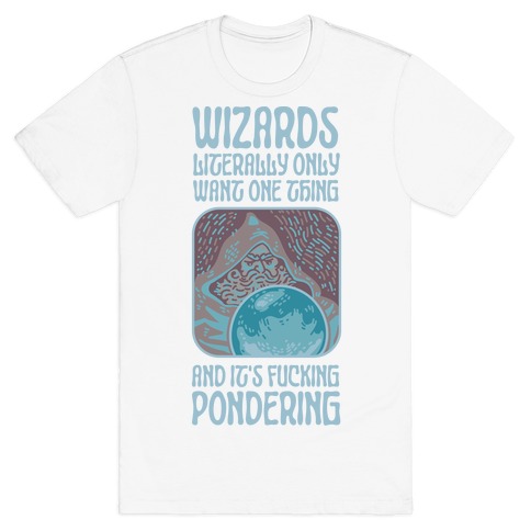 Wizards LITERALLY only want ONE THING and It's F***ING PONDERING T-Shirt