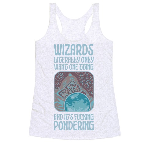 Wizards LITERALLY only want ONE THING and It's F***ING PONDERING Racerback Tank Top