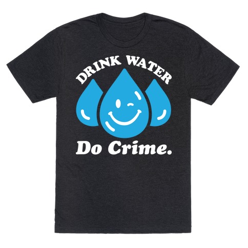 Drink Water Do Crime T-Shirt