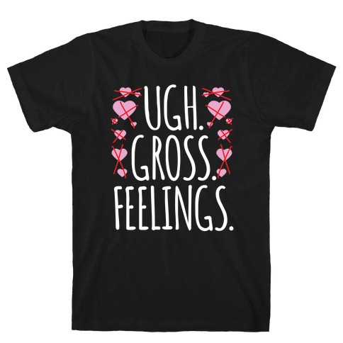 Ugh. Gross. Feelings. T-Shirt