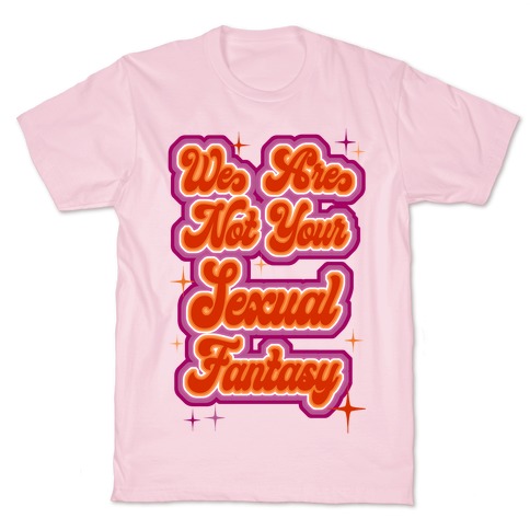 We Are Not Your Sexual Fantasy T-Shirt