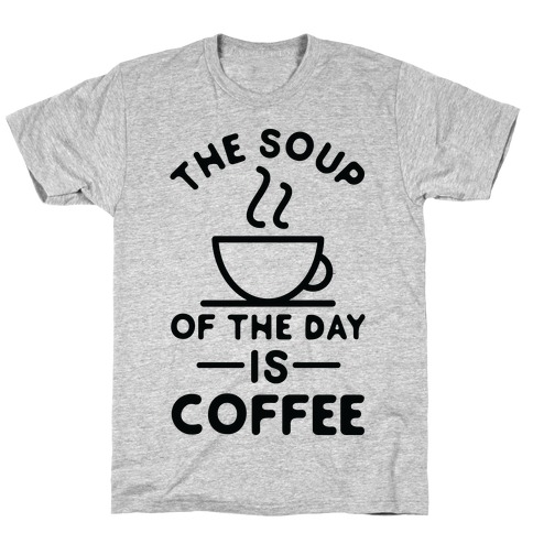 The Soup of the Day is Coffee T-Shirt