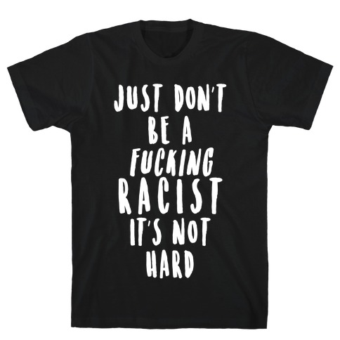Just Don't Be a F***ing Racist It's Not Hard T-Shirt