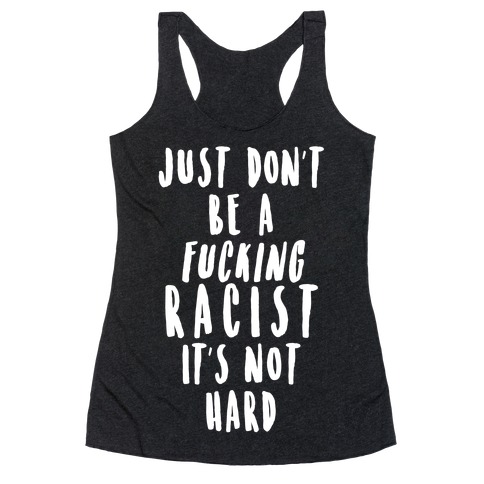 Just Don't Be a F***ing Racist It's Not Hard Racerback Tank Top