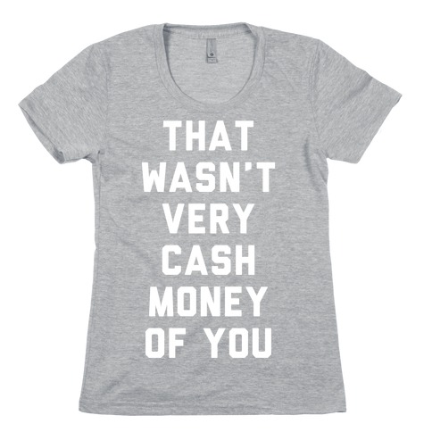 That Wasn't Very Cash Money Of You Womens T-Shirt
