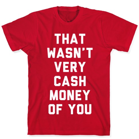 That Wasn't Very Cash Money Of You T-Shirts | LookHUMAN