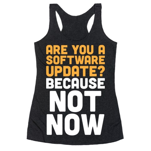 Are You A Software Update? Because Not Now Racerback Tank Tops | LookHUMAN
