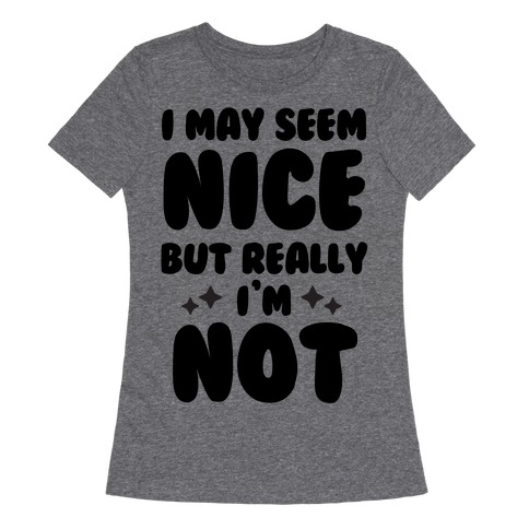 I May Seem Nice But Really I'm Not Womens T-Shirt