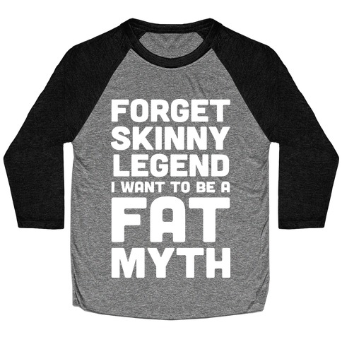 Forget Skinny Legend I Want To Be A Fat Myth Baseball Tee