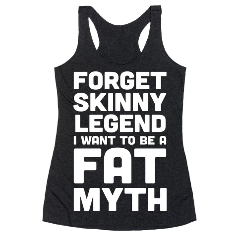 Forget Skinny Legend I Want To Be A Fat Myth Racerback Tank Top