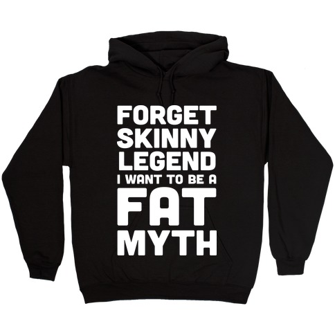 Forget Skinny Legend I Want To Be A Fat Myth Hooded Sweatshirt