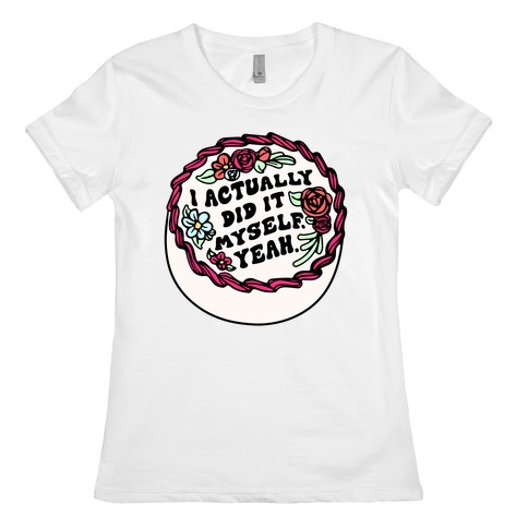 I Actually Did It Myself Yeah Womens T-Shirt