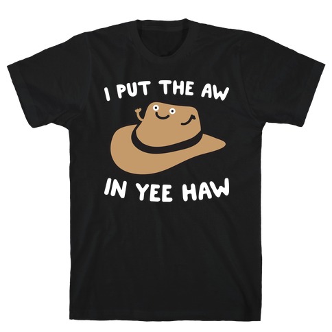I Put The Aw In Yee Haw T-Shirt