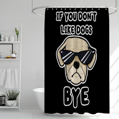 If You Don't Like Dogs, Bye Shower Curtain