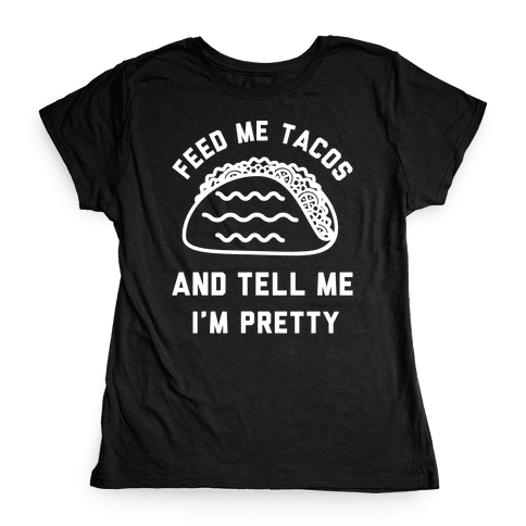 feed me and tell me im pretty t-shirts