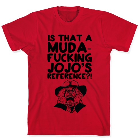 Is That A Muda-fucking Jojo's Reference?! T-Shirts