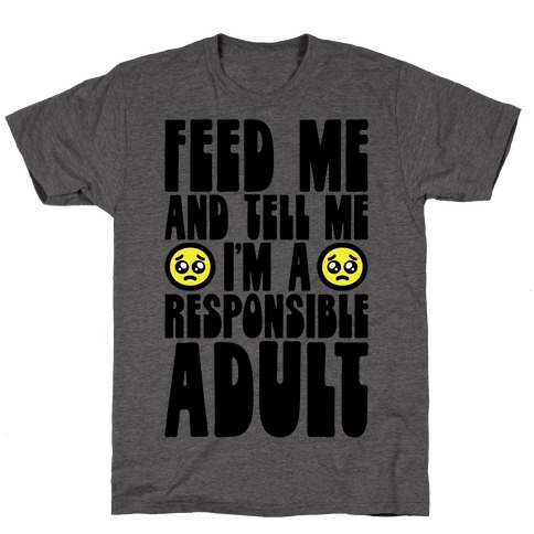 Feed Me And Tell Me I'm A Responsible Adult T-Shirt