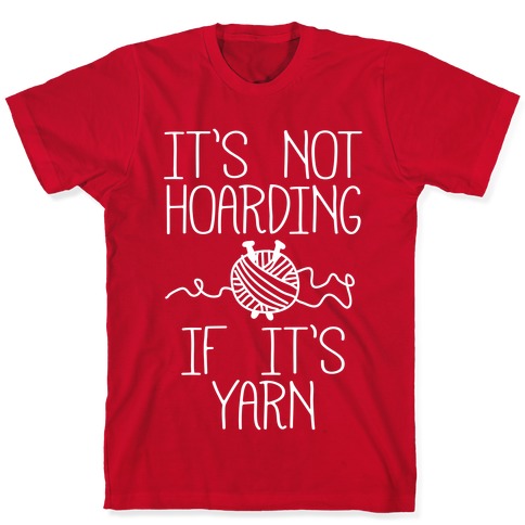 It's Not Hoarding If It's Yarn T-Shirts