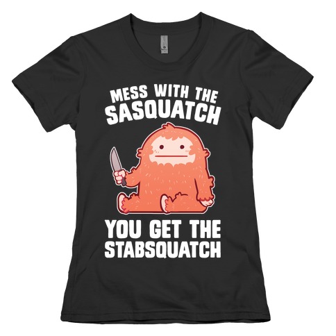 Mess With The Sasquatch, You Get The Stabsquatch Womens T-Shirt