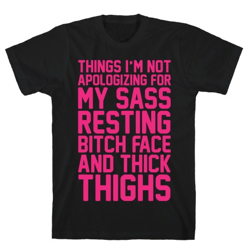 Things I'm Not Apologizing For My Sass Resting Bitch Face and Thick Thighs White Print T-Shirt