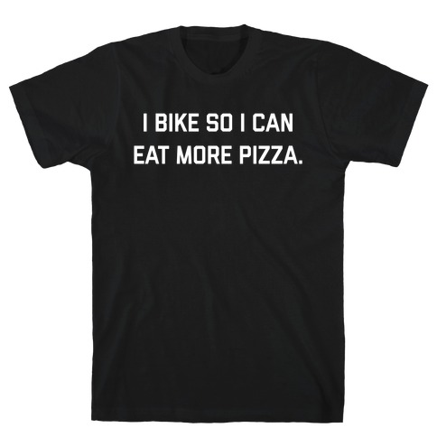 I Bike So I Can Eat More Pizza. T-Shirt