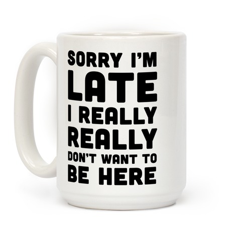 Sorry I'm Late I Really Really Didn't Want To Be Here Coffee Mugs | Lookhuman