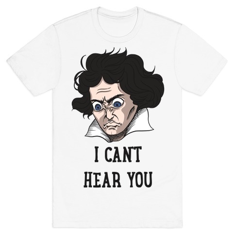 I Can't Hear You Beethoven Parody T-Shirt
