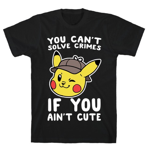 You Can't Solve Crimes if You Ain't Cute - Pikachu T-Shirt