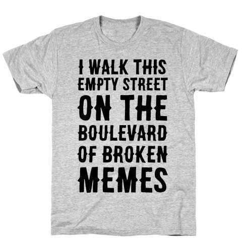 I Walk This Empty Street On the Boulevard of Broken Memes T-Shirt