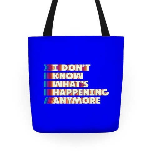 I Don't Know What's Happening Anymore Tote
