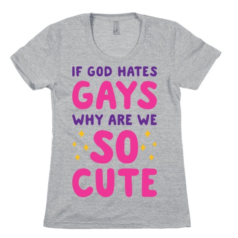 If God Hates Gays Why Are We So Cute Womens T-Shirt