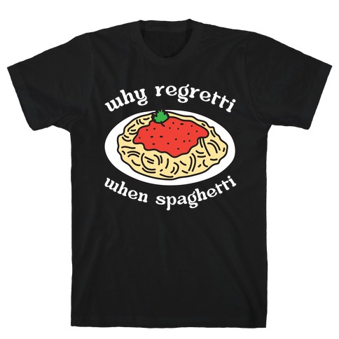 Why Regretti When Spaghetti T-Shirt