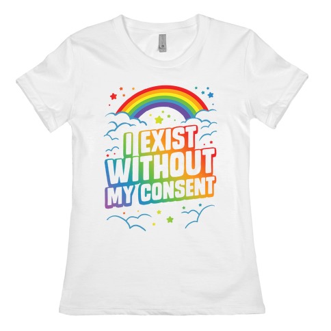 I Exist Without My Consent Womens T-Shirt