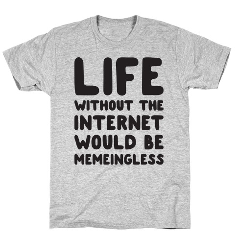 Life Without The Internet Would Be Memeingless T-Shirt